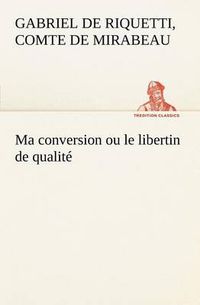 Cover image for Ma conversion ou le libertin de qualite