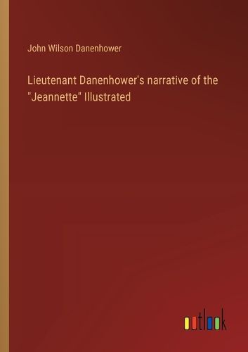 Lieutenant Danenhower's narrative of the "Jeannette" Illustrated