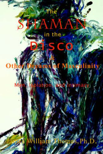 Cover image for The Shaman in the Disco and Other Dreams of Masculinity: Men, Isolation, and Intimacy