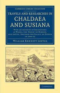 Cover image for Travels and Researches in Chaldaea and Susiana: With an Account of Excavations at Warka, the 'Erech' of Nimrod, and Shush, 'Shushan the Palace' of Esther, in 1849-52