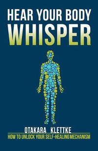 Cover image for Hear Your Body Whisper: How to Unlock Your Self-Healing Mechanism