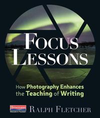 Cover image for Focus Lessons: How Photography Enhances the Teaching of Writing