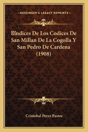 Cover image for Indices de Los Codices de San Millan de La Cogolla y San Pedro de Cardena (1908)