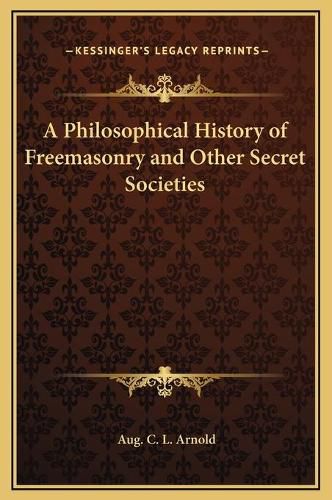 A Philosophical History of Freemasonry and Other Secret Societies