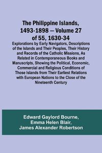 Cover image for The Philippine Islands, 1493-1898 - Volume 27 of 55 1630-34 Explorations by Early Navigators, Descriptions of the Islands and Their Peoples, Their History and Records of the Catholic Missions, As Related in Contemporaneous Books and Manuscripts, Showing the Po