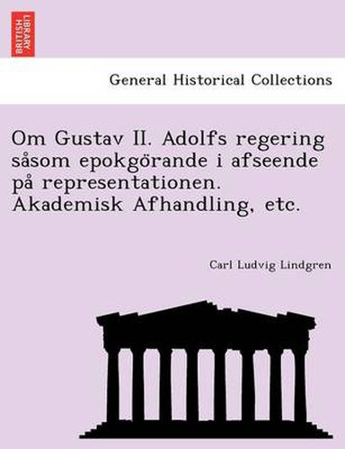 Cover image for Om Gustav II. Adolfs regering sa som epokgo rande i afseende pa  representationen. Akademisk Afhandling, etc.