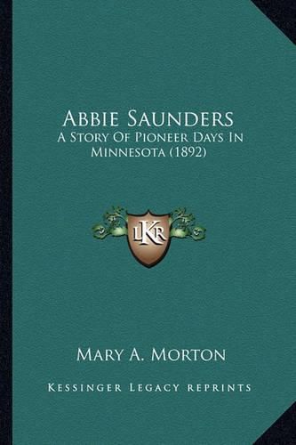 Cover image for Abbie Saunders Abbie Saunders: A Story of Pioneer Days in Minnesota (1892) a Story of Pioneer Days in Minnesota (1892)