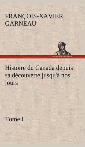 Cover image for Histoire du Canada depuis sa decouverte jusqu'a nos jours. Tome I