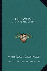 Cover image for Edelweiss Edelweiss: An Alpine Rhyme (1876) an Alpine Rhyme (1876)