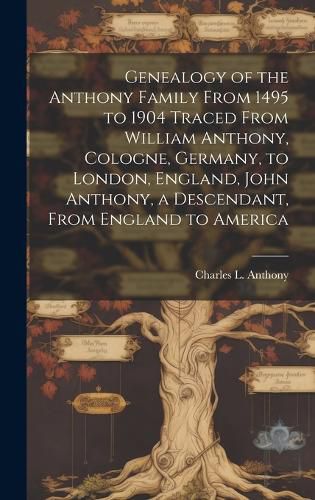 Cover image for Genealogy of the Anthony Family From 1495 to 1904 Traced From William Anthony, Cologne, Germany, to London, England, John Anthony, a Descendant, From England to America