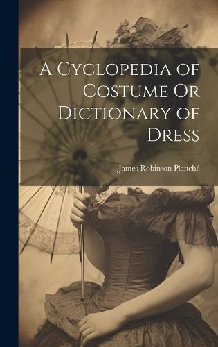 Cover image for A Cyclopedia of Costume Or Dictionary of Dress