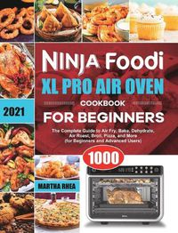 Cover image for Ninja Foodi XL Pro Air Oven Cookbook for Beginners 2021: The Complete Guide to Air Fry, Bake, Dehydrate, Air Roast, Broil, Pizza, and More (for Beginners and Advanced Users)