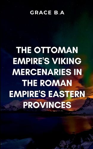 Cover image for The Ottoman Empire's Viking Mercenaries in the Roman Empire's Eastern Provinces