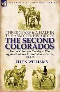 Cover image for Three Years and a Half in the Army or, History of the Second Colorados-Union Volunteer Cavalry at War Against Indians & Confederate Forces, 1860-65