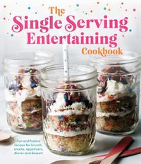 Cover image for The Single Serving Entertaining Cookbook: Fun and Festive Recipes for Brunch, Snacks, Appetizers, Dinner and Dessert