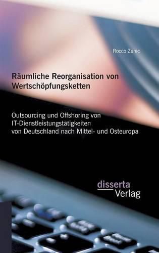 Cover image for Raumliche Reorganisation von Wertschoepfungsketten: Outsourcing und Offshoring von IT-Dienstleistungstatigkeiten von Deutschland nach Mittel- und Osteuropa