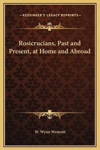 Cover image for Rosicrucians, Past and Present, at Home and Abroad