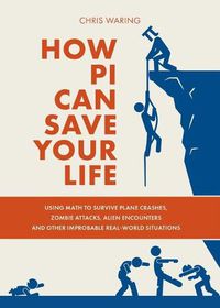 Cover image for How Pi Can Save Your Life: Using Math to Survive Plane Crashes, Zombie Attacks, Alien Encounters, and Other Improbable, Real-World Situations
