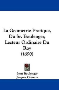 Cover image for La Geometrie Pratique, Du Sr. Boulenger, Lecteur Ordinaire Du Roy (1690)