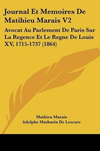 Cover image for Journal Et Memoires de Matihieu Marais V2: Avocat Au Parlement de Paris Sur La Regence Et Le Regne de Louis XV, 1715-1737 (1864)