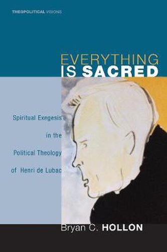 Cover image for Everything Is Sacred: Spiritual Exegesis in the Political Theology of Henri de Lubac