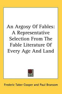 Cover image for An Argosy Of Fables: A Representative Selection From The Fable Literature Of Every Age And Land