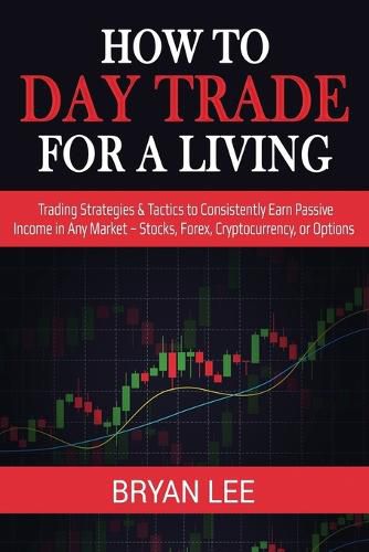 Cover image for How to Day Trade for a Living: Trading Strategies & Tactics to Consistently Earn Passive Income in Any Market - Stocks, Forex, Cryptocurrency, or Options