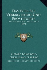 Cover image for Das Weib ALS Verbrecherin Und Prostituirte: Anthropologische Studien (1894)