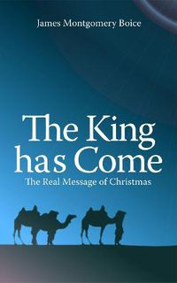 Cover image for The King has Come: The Real Message of Christmas