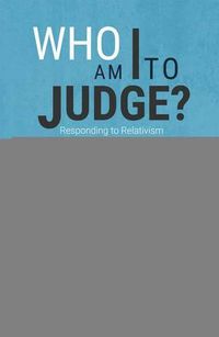 Cover image for Who am I to Judge?: Responding to Relativism with Logic and Love