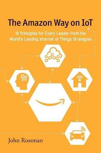 Cover image for The Amazon Way on IoT: 10 Principles for Every Leader from the World's Leading Internet of Things Strategies