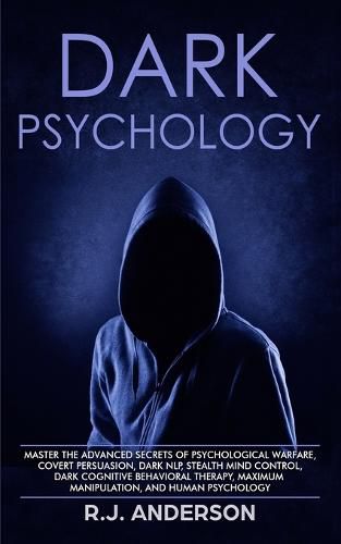 Cover image for Dark Psychology: Master the Advanced Secrets of Psychological Warfare, Covert Persuasion, Dark NLP, Stealth Mind Control, Dark Cognitive Behavioral Therapy, Maximum Manipulation, and Human Psychology