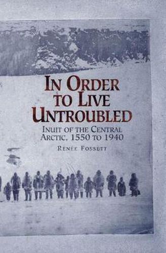 Cover image for In Order to Live Untroubled: Inuit of the Central Artic 1550 to 1940