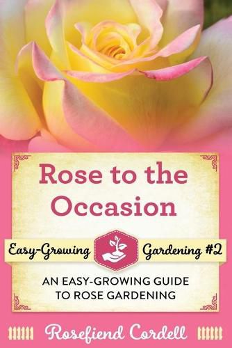 Cover image for Rose to the Occasion: An Easy-Growing Guide to Rose Gardening