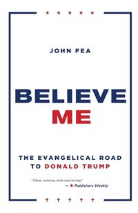 Cover image for Believe Me: The Evangelical Road to Donald Trump