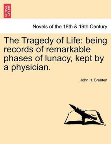 Cover image for The Tragedy of Life: Being Records of Remarkable Phases of Lunacy, Kept by a Physician.