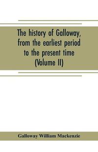 Cover image for The history of Galloway, from the earliest period to the present time (Volume II)