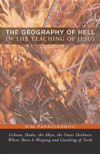 The Geography of Hell in the Teaching of Jesus: Gehena, Hades, the Abyss, the Outer Darkness Where There Is Weeping and Gnashing of Teeth