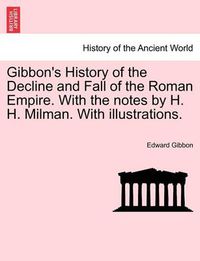 Cover image for Gibbon's History of the Decline and Fall of the Roman Empire. With the notes by H. H. Milman. With illustrations.