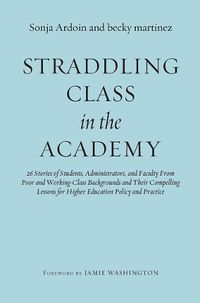 Cover image for Straddling Class in the Academy: 26 Stories of Students, Administrators, and Faculty from Poor and Working Class Backgrounds and Their Compelling Lessons for Higher Education Policy and Practice