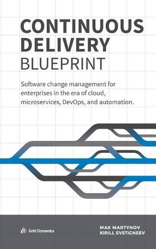 Cover image for Continuous Delivery Blueprint: Software Change Management for Enterprises in the Era of Cloud, Microservices, Devops, and Automation.