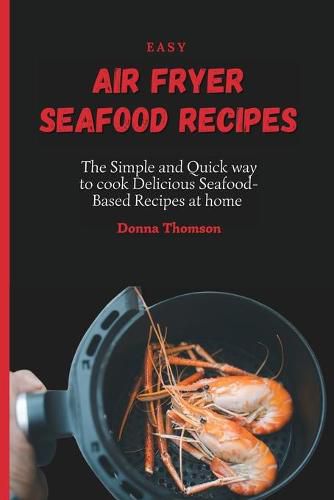 Cover image for Easy Air Fryer Seafood Recipes: The Simple and Quick way to cook Delicious Seafood-Based Recipes at home