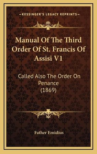 Cover image for Manual of the Third Order of St. Francis of Assisi V1: Called Also the Order on Penance (1869)
