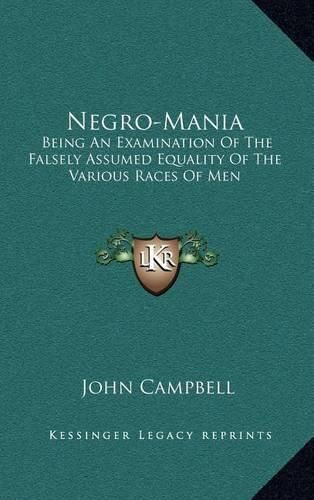 Cover image for Negro-Mania: Being an Examination of the Falsely Assumed Equality of the Various Races of Men