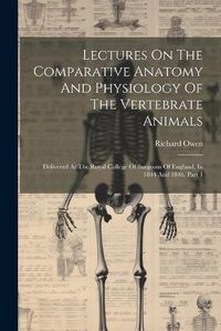 Cover image for Lectures On The Comparative Anatomy And Physiology Of The Vertebrate Animals