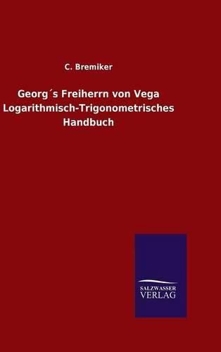 Cover image for Georgs Freiherrn von Vega Logarithmisch-Trigonometrisches Handbuch