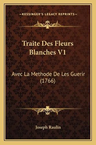 Cover image for Traite Des Fleurs Blanches V1: Avec La Methode de Les Guerir (1766)