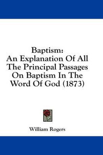 Cover image for Baptism: An Explanation of All the Principal Passages on Baptism in the Word of God (1873)