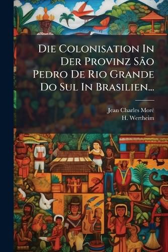 Cover image for Die Colonisation in Der Provinz S O Pedro de Rio Grande Do Sul in Brasilien...