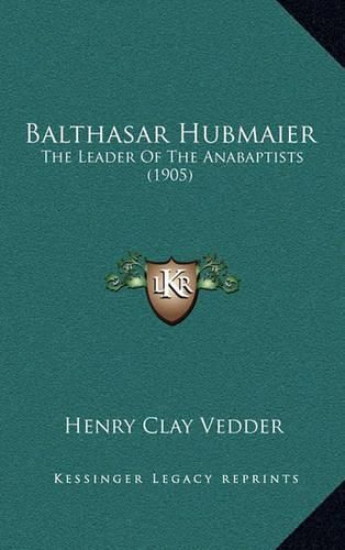 Cover image for Balthasar Hubmaier: The Leader of the Anabaptists (1905)